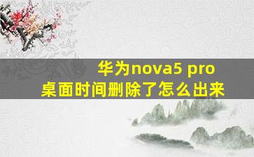 华为nova5 pro桌面时间删除了怎么出来